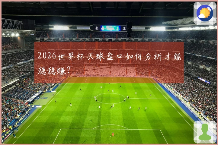 2026世界杯买球盘口如何分析才能稳稳赚？