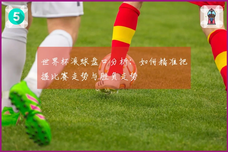 世界杯滚球盘口分析：如何精准把握比赛走势与胜负走势