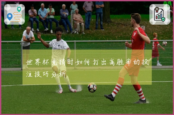 世界杯竞猜时如何打出高胜率的投注技巧分析