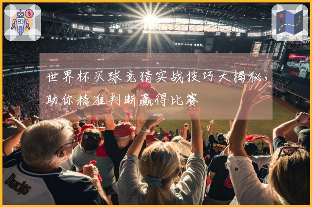 世界杯买球竞猜实战技巧大揭秘，助你精准判断赢得比赛