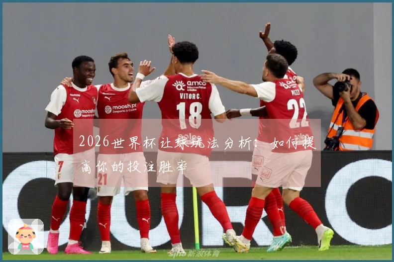 2026世界杯让球玩法分析：如何提高你的投注胜率